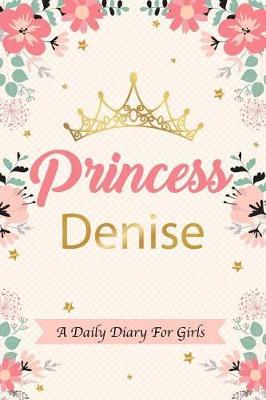 Princess Denise a Daily Diary for Girls: Personalized Writing Journal / Notebook for Girls Princess Crown Name Gift