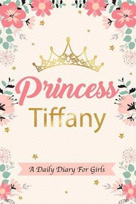 Princess Tiffany a Daily Diary for Girls: Personalized Writing Journal / Notebook for Girls Princess Crown Name Gift