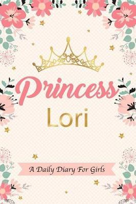 Princess Lori a Daily Diary for Girls: Personalized Writing Journal / Notebook for Girls Princess Crown Name Gift