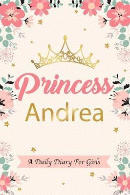 Princess Andrea a Daily Diary for Girls: Personalized Writing Journal / Notebook for Girls Princess Crown Name Gift