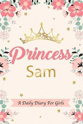 Princess Sam a Daily Diary for Girls: Personalized Writing Journal / Notebook for Girls Princess Crown Name Gift
