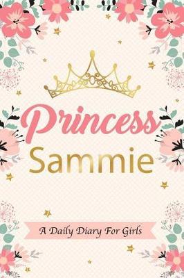 Princess Sammie a Daily Diary for Girls: Personalized Writing Journal / Notebook for Girls Princess Crown Name Gift