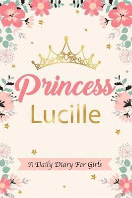 Princess Lucille a Daily Diary for Girls: Personalized Writing Journal / Notebook for Girls Princess Crown Name Gift