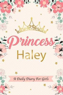 Princess Haley a Daily Diary for Girls: Personalized Writing Journal / Notebook for Girls Princess Crown Name Gift