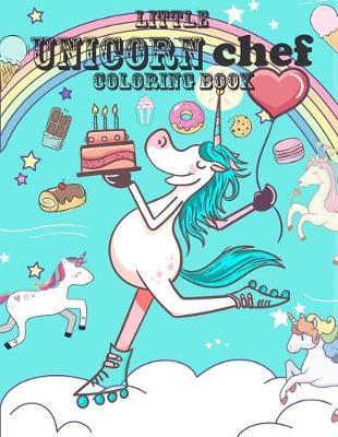 Little Unicorn Chef Coloring Book: Cute Magical Unicorns and Foods and Desserts Cupcake Design Relaxing Gorgeous Colouring for Girls Adults Women Teens