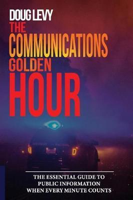 The Communications Golden Hour: The Essential Guide To Public Information When Every Minute Counts