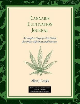 Cannabis Cultivation Journal: A Complete Step by Step Guide for Order, Efficiency, and Success