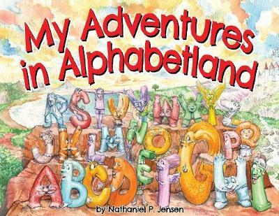 My Adventures in Alphabetland: How I Learned the Letters of the Alphabet - I Met Every One of Them.