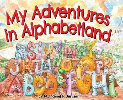 My Adventures in Alphabetland: How I Learned the Letters of the Alphabet - I Met Every One of Them.