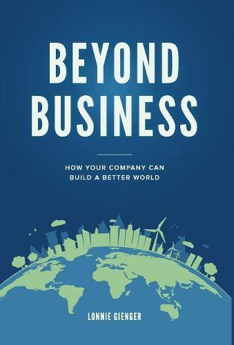 Beyond Business: How Your Company Can Build a Better World