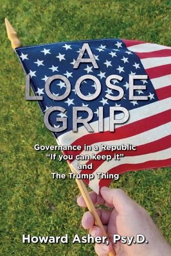 A Loose Grip: Governance in a Republic - ""If you can keep it"" - and The Trump Thing