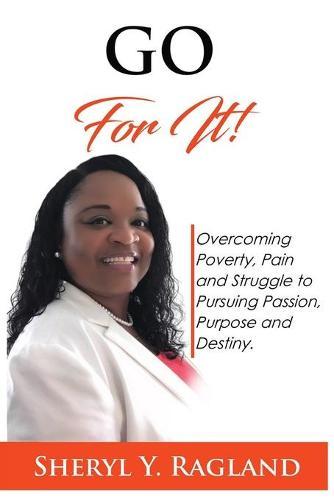 Go For It!: Overcoming Poverty, Pain and Struggle to Pursuing Passion, Purpose and Destiny