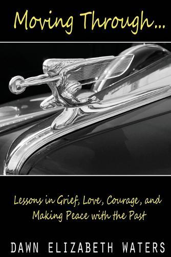 Moving Through: Lessons in Grief, Love, Courage, and Making Peace with the Past