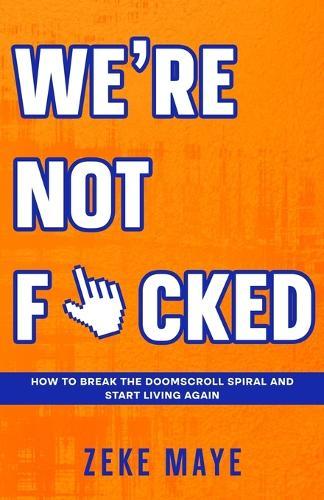 We're Not F*cked: How to Break the Doomscroll Spiral and Start Living Again