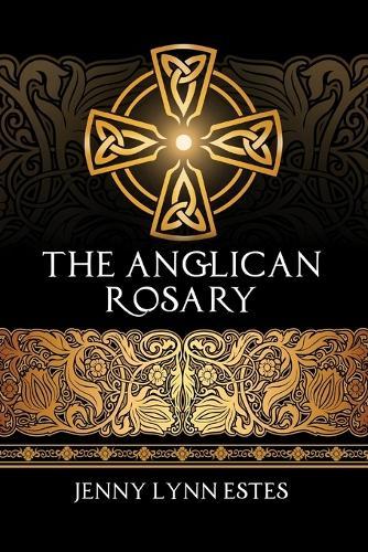 The Anglican Rosary: Going Deeper with God-Prayers and Meditations with the Protestant Rosary