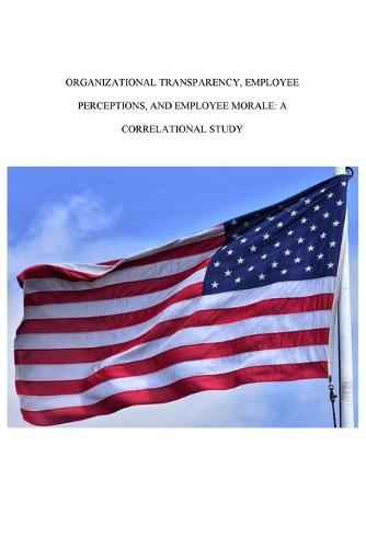 Organizational Transparency, Employee Perceptions, and Employee Morale: A Correlational Study