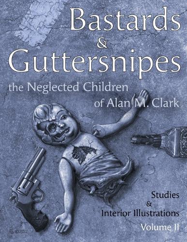 Bastards and Guttersnipes: The Neglected Children of Alan M. Clark: Studies and Interior Illustrations, Volume II