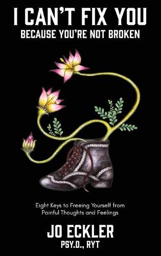 I Can't Fix You-Because You're Not Broken: The Eight Keys to Freeing Yourself From Painful Thoughts and Feelings