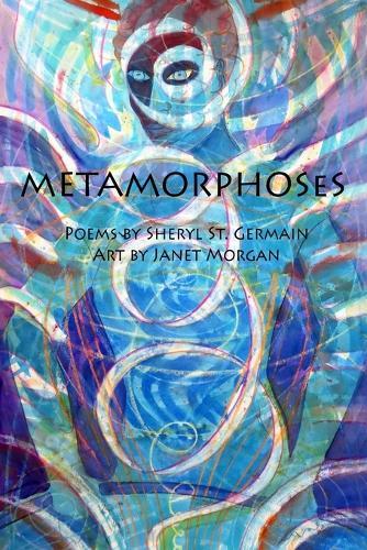 Metamorphoses: Poems by Sheryl St. Germain, Art by Janet Morgan