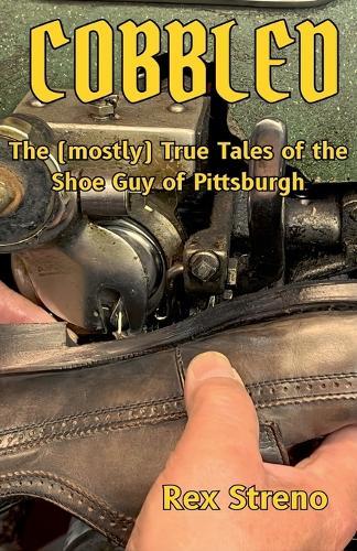 Cobbled: The (mostly) True Tales of the Shoe Guy of Pittsburgh