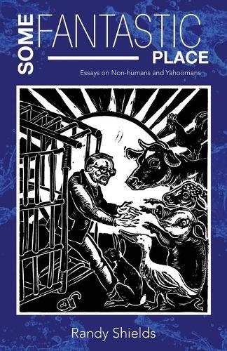 Some Fantastic Place: Essays on Non-humans and Yahoomans
