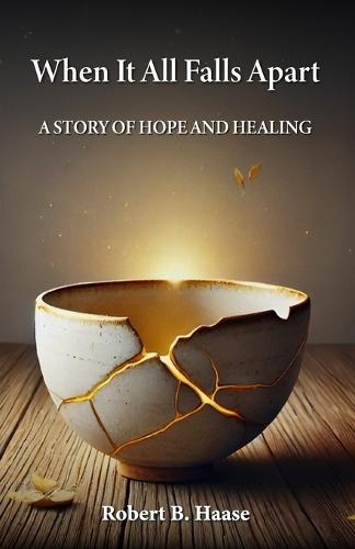 When It All Falls Apart: A Story of Hope and Healing