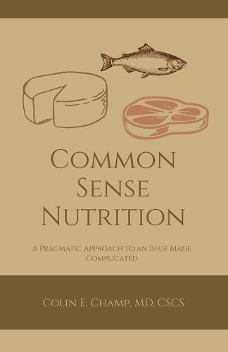 Common Sense Nutriton: A Pragmatic Approach to an Issue Made Complicated