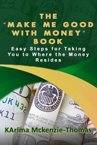 The """Make Me Good With Money"" Book": Easy Steps For Taking You To Where The Money Resides
