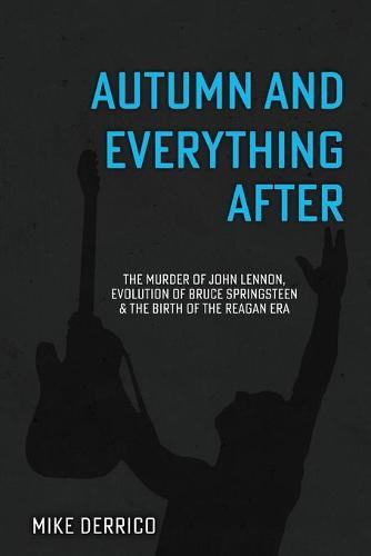 Autumn and Everything After: The Murder of John Lennon, Evolution of Bruce Springsteen and the Birth of the Reagan Era