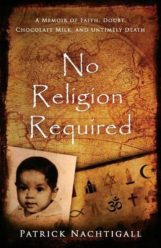 No Religion Required: A Memoir of Faith, Doubt, Chocolate Milk, and Untimely Death: A Memoir of Faith, Doubt, Chocolate Milk, and Untimely Death