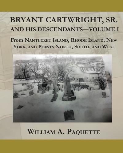 Bryant Cartwright, Sr. and His Descendants - Volume I: From Nantucket Island, Rhode Island, New York, and Points North, South, and West