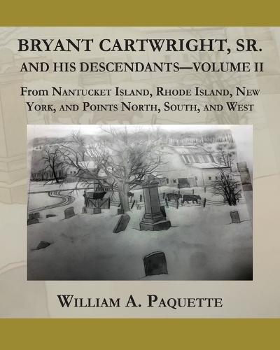 Bryant Cartwright, Sr. and His Descendants - Volume - II: From Nantucket Island, Rhode Island, New York, and Points North, South, and West