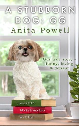 A Stubborn Dog Gg: Our true story-funny, loving & defiant