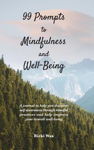 99 Prompts to Mindfulness and Well-Being: A journal to help you discover self-awareness through mindful practices and help improve your overall well-being