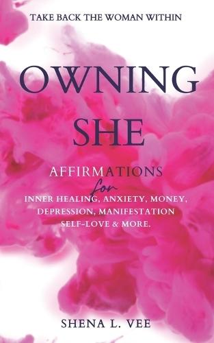 Owning She: Affirmations For Inner Healing, Anxiety, Money, Depression, Manifestation, Self-Love and More.