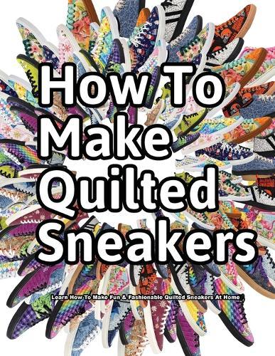 How to Make Quilted Sneakers: Learn How To Make Fun & Fashionable Quilted Sneakers At Home