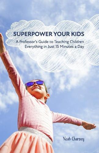 Superpower Your Kids: A Professor's Guide To Teaching Children Everything in Just 15 Minutes a Day