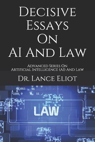 Decisive Essays On AI And Law: Advanced Series On Artificial Intelligence (AI) And Law