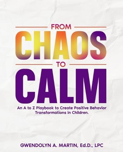 From Chaos to Calm: An A to Z Playbook to Create Positive Behavior Transformations in Children