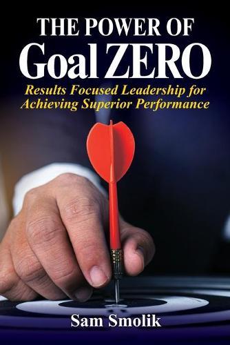 The Power of Goal ZERO: Results Focused Leadership for Achieving Superior Performance