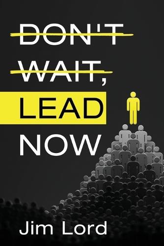 Don't Wait, Lead Now