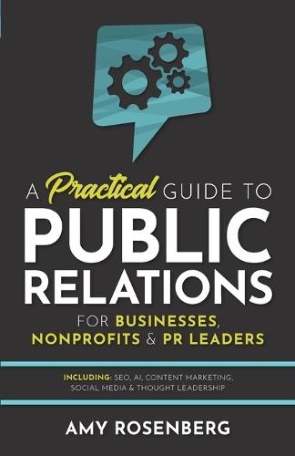 A Practical Guide to Public Relations for Businesses, Nonprofits and PR Leaders: Including: SEO, AI, Content Marketing, Social Media & Thought Leadership