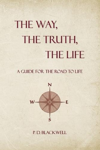 The Way, The Truth, The Life: A Guide for the Road to Life