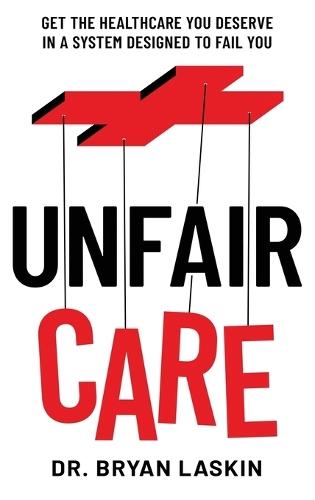 Unfair Care: Get the Healthcare You Deserve in a System Designed to Fail You