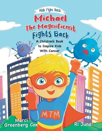 Michael the Magnificent Fights Back: A Children's Book to Inspire Kids With Cancer