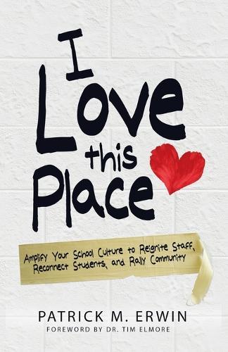I Love This Place: Amplify Your School Culture to Reignite Staff, Reconnect Students, and Rally Community