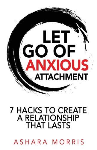 Let Go of Anxious Attachment: 7 Hacks to Create a Relationship that Lasts