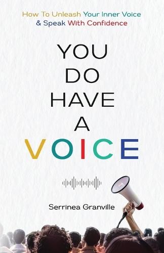 You Do Have A Voice: A Proven Guide to Finding Your Power, Rising Above Fear, and Speaking With the Confident Voice You Were Born to Carry