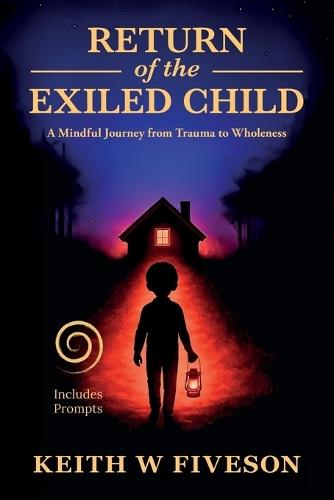 Return of the Exiled Child: A Mindful Journey from Trauma to Wholeness