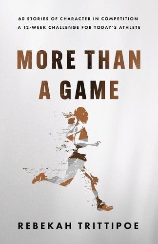 More Than A Game: 60 Stories of Character in Competition A 12-Week Challenge for Today's Athlete
